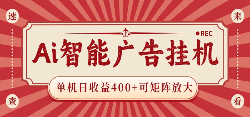 AI智能广告挂机 单机日收益400+ 可矩阵放大 设备越多收益越大 背靠大平台 绿色稳定-云阁资源网