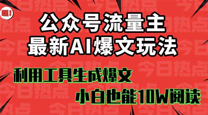 公众号流量主掘金新玩法，利用AI工具发布爆文，小白也能篇篇10W+文章，…-云阁资源网