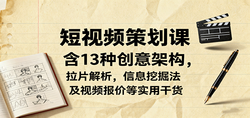 短视频策划课，含13种创意架构，拉片解析，信息挖掘法及视频报价等实用干货-云阁资源网