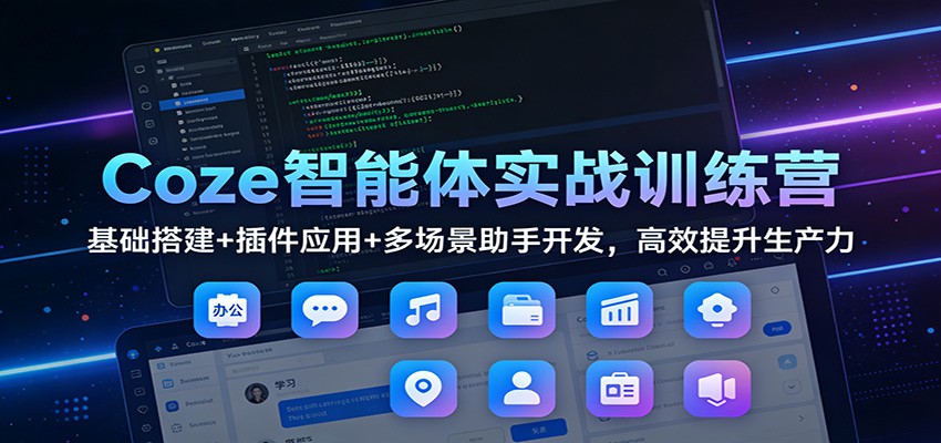 Coze智能体实战训练营:基础搭建+插件应用+多场景助手开发,高效提升生产力-云阁资源网
