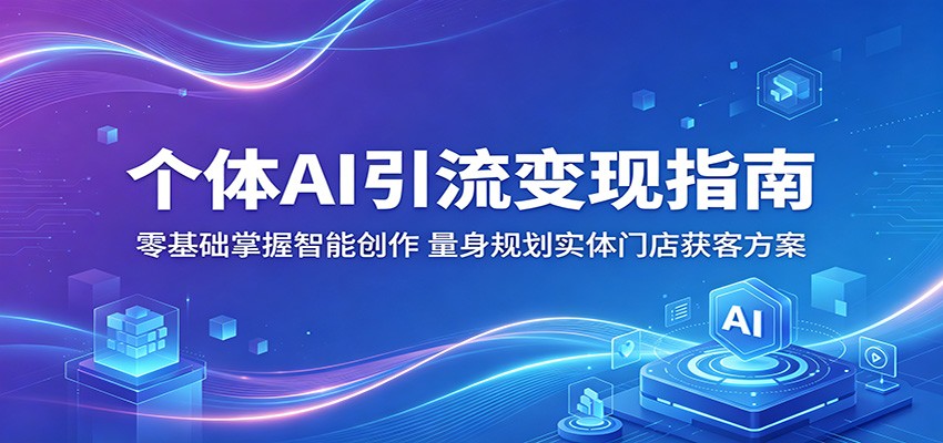 个体AI引流变现指南：零基础掌握智能创作，量身规划实体门店获客方案-云阁资源网