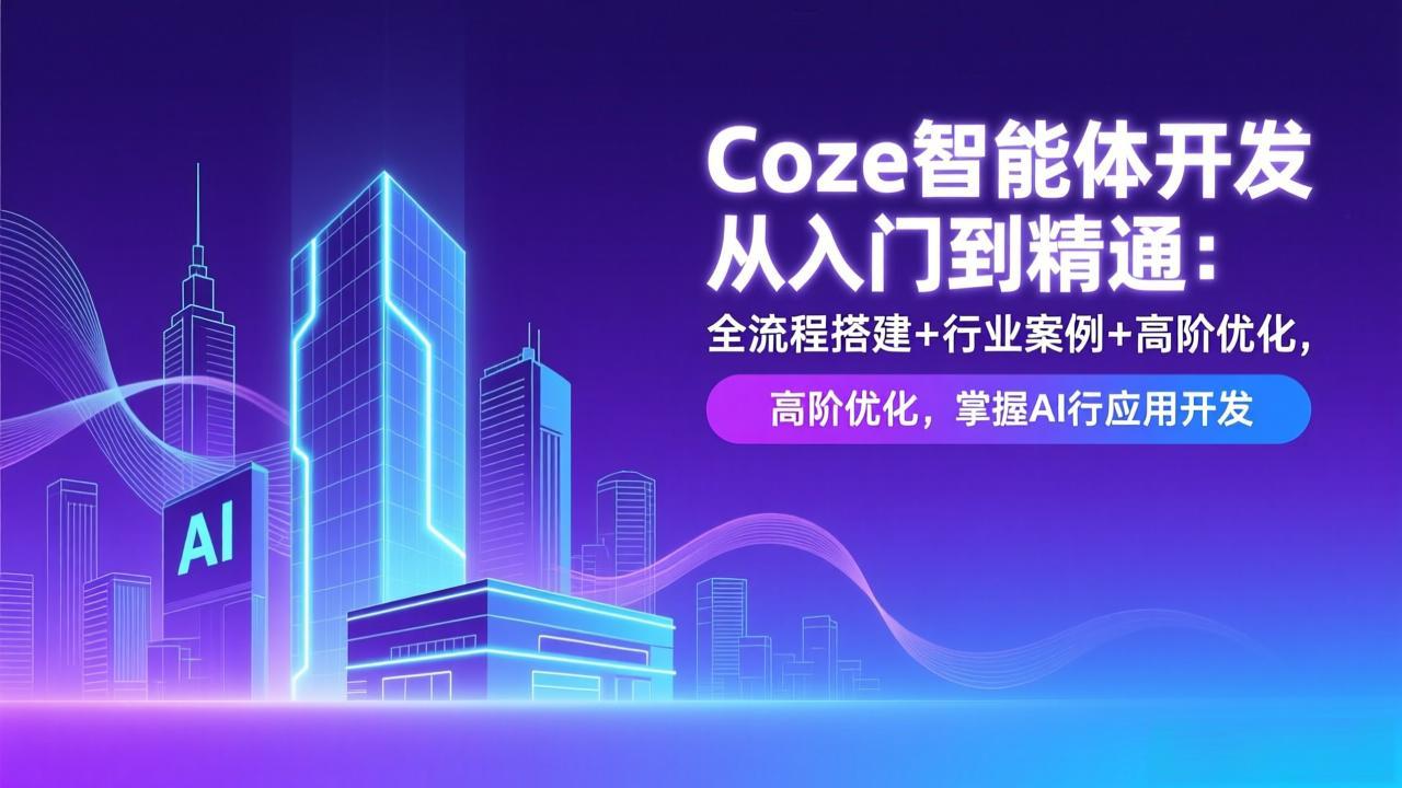 Coze智能体开发从入门到精通:全流程搭建+行业案例+高阶优化,掌握AI应用开发-云阁资源网