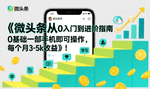 微头条从0入门到进阶指南,0基础一部手机即可操作,每个月3-5k收益-云阁资源网