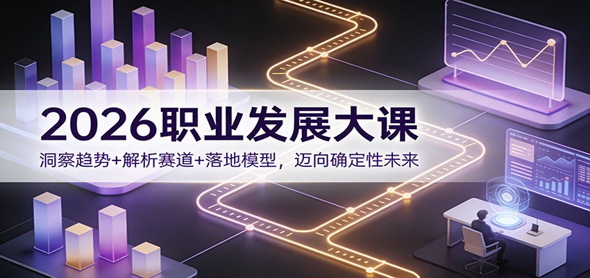 2026职业发展大课：洞察趋势+解析赛道+落地模型，迈向确定性未来-云阁资源网