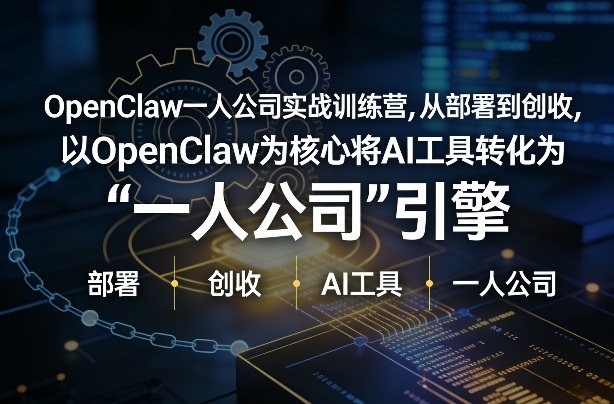 OpenClaw小龙虾+一人公司实战训练营，从部署到创收，将AI工具转化为“一人公司”引擎，低成本变现(更新)-云阁资源网