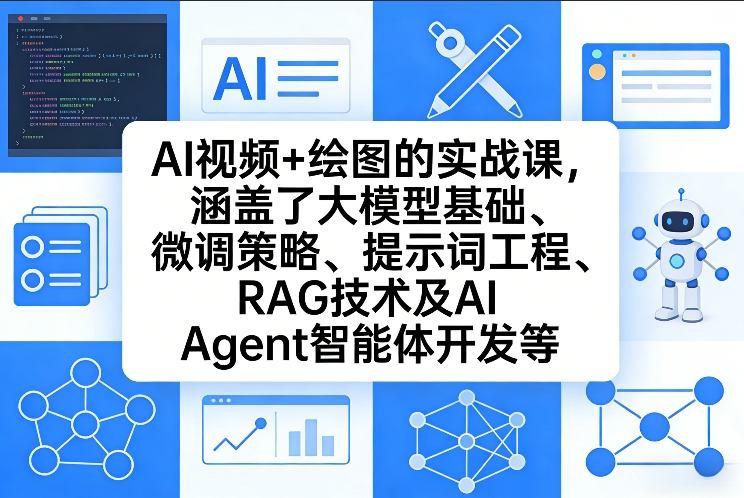 AI视频+绘图的实战课，涵盖了大模型基础、微调策略、提示词工程、RAG技术及AI Agent智能体开发等(更新)-云阁资源网