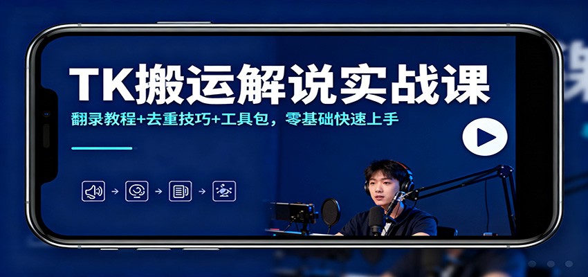 TK搬运解说实战课：翻录教程+去重技巧+工具包，零基础快速上手-云阁资源网