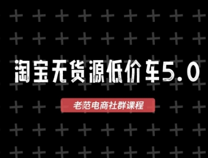 淘宝无货源价车5.0，2025最新VIP淘宝无货源课程，1688代发，蓝海选品，零成本创业首选(更新)-云阁资源网