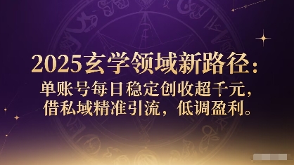 2025玄学领域新路径：单账号每日稳定创收1k+，借私域精准引流，低调盈利-云阁资源网