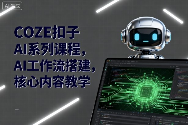 COZE扣子AI系列课程，AI工作流搭建，核心内容教学-云阁资源网