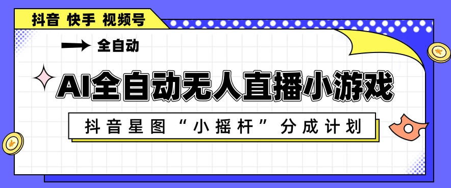 AI全自动直播小游戏，抖音星图小摇杆分成计划，支持多账号矩阵化运营【揭秘】-云阁资源网