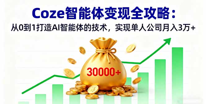Coze智能体变现全攻略：从0到1打造AI智能体的技术，实现单人公司月入3万+-云阁资源网