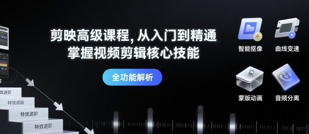 剪映高级课程，从入门到精通，掌握视频剪辑核心技能-云阁资源网