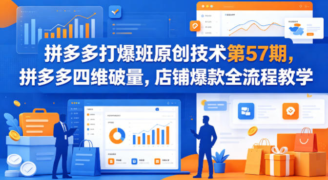拼多多打爆班原创技术第57期，拼多多四维破量，店铺爆款全流程教学-云阁资源网