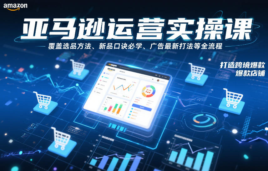 亚马逊运营实操课,覆盖选品方法、新品口诀必学、广告最新打法等全流程,打造跨境爆款店铺-云阁资源网