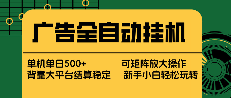 广告全自动挂机 单机单日500+ 矩阵放大 背靠大平台 绿色稳定 新手小白轻松玩转-云阁资源网