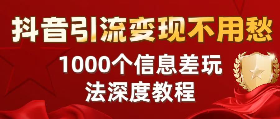 抖音引流变现不用愁：1000个信息差玩法深度教程-云阁资源网