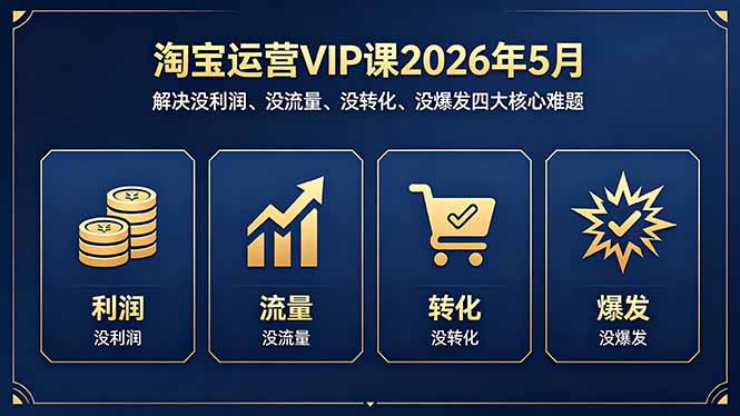 淘宝运营VIP课2026年5月：解决没利润、没流量、没转化、没爆发四大核心难题-云阁资源网