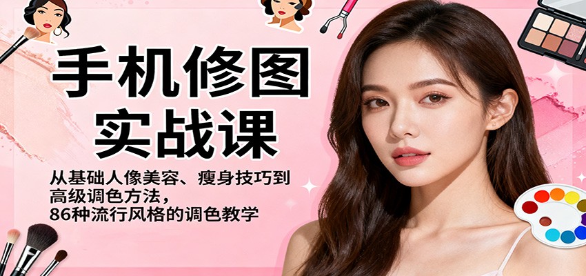 手机修图实战课,从基础人像美容、瘦身技巧到高级调色方法,86种流行风格的调色教学-云阁资源网