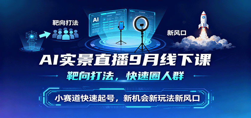 AI实景直播9月线下课，靶向打法，快速圈人群，小塞道快速起号，新机会新玩法新风口-云阁资源网