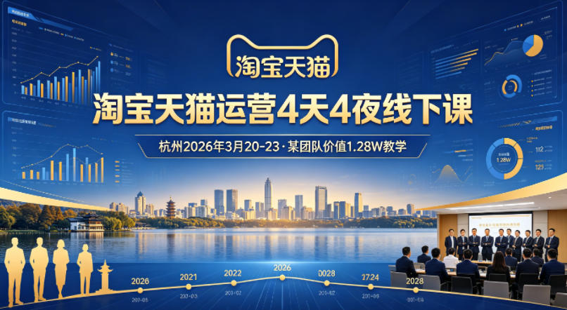淘宝天猫运营4天4夜杭州2026年3月20-23线下课，某团队价值1.28W的教学-云阁资源网