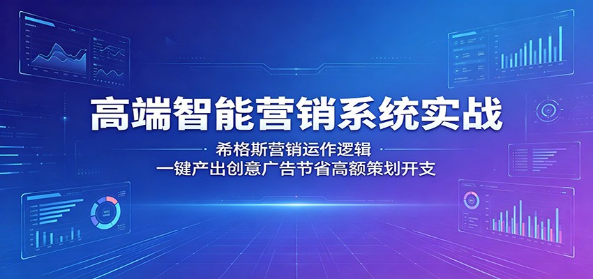 高端智能营销系统实战：希格斯营销运作逻辑，一键产出创意广告节省高额策划开支-云阁资源网