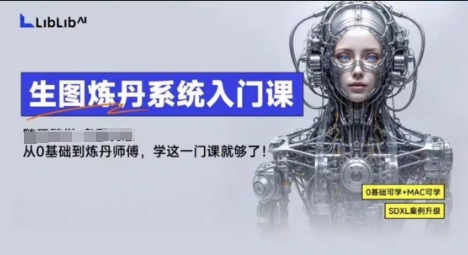 LibLibAI哩布哩布生图炼丹系统入门课，从生图到炼丹，只学这一门就够了-云阁资源网