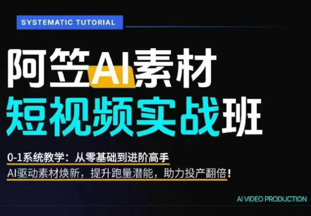 AI视频素材实战班，0-1系统教学，从零基础到进阶高手AI驱动素材焕新，提升跑量潜能，助力投产翻倍-云阁资源网