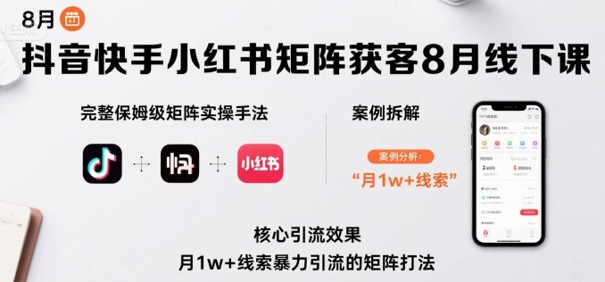 抖音快手小红书矩阵获客8月线下课，完整保姆级矩阵实操手法与案例拆解，月1w+线索暴力引流的矩阵打法-云阁资源网