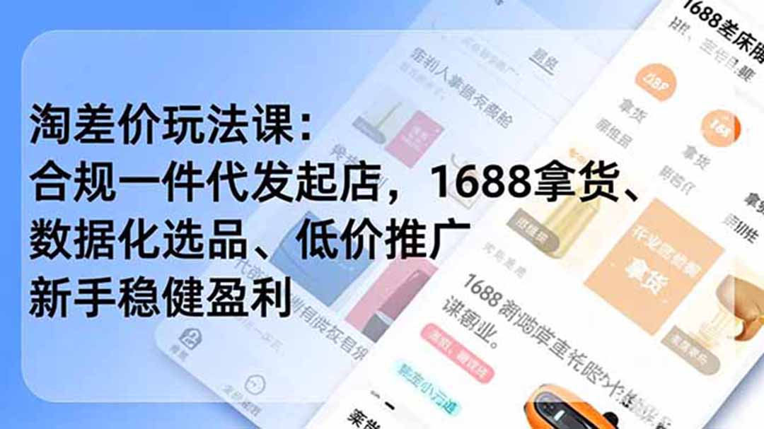 淘差价玩法课：合规一件代发起店，1688拿货、数据化选品、低价推广，新手稳健盈利(更新6月-云阁资源网