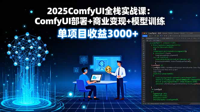 2025ComfyUI全栈实战课：ComfyUI部署+商业变现+模型训练，单项目收益3000+-云阁资源网