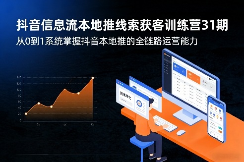 抖音信息流本地推线索获客训练营31期，从0到1系统掌握抖音本地推的全链路运营能力(更新0421)-云阁资源网