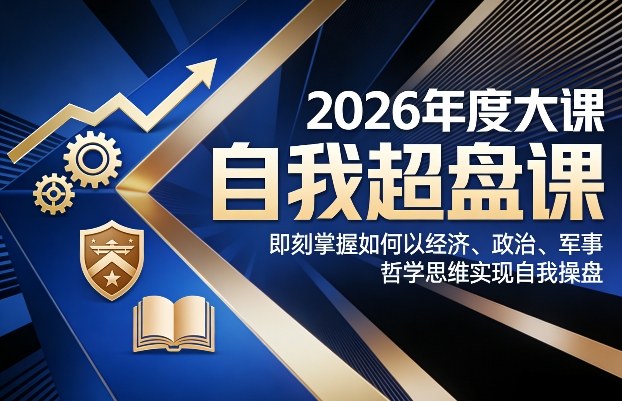 2026年度大课《自我超盘课》，即刻掌握如何以经济、政治、军事、哲学思维实现自我操盘-云阁资源网