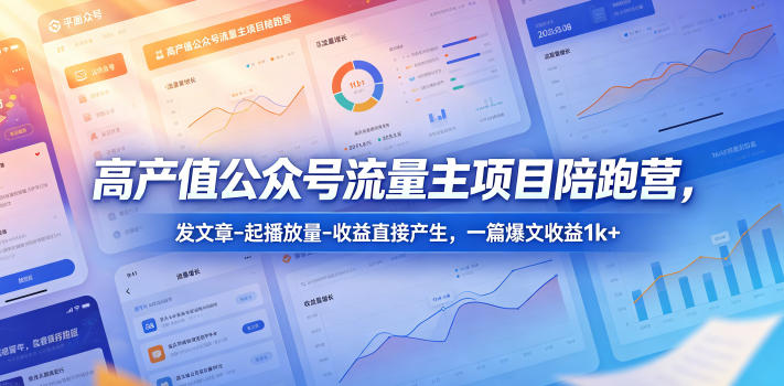 高产值公众号流量主项目陪跑营,发文章-起播放量-收益直接产生,一篇爆文收益1k+-云阁资源网