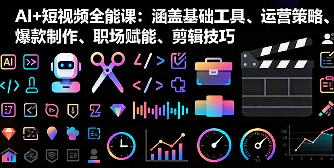 AI+短视频全能课：涵盖基础工具、运营策略、爆款制作、职场赋能、剪辑技巧-云阁资源网