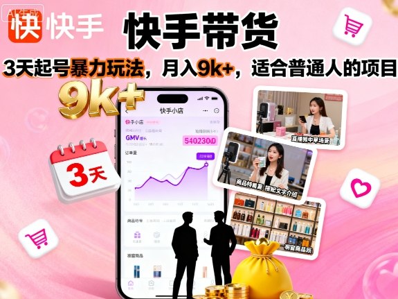 快手带货，3天起号暴力玩法，月入9k+，适合普通人的项目-云阁资源网