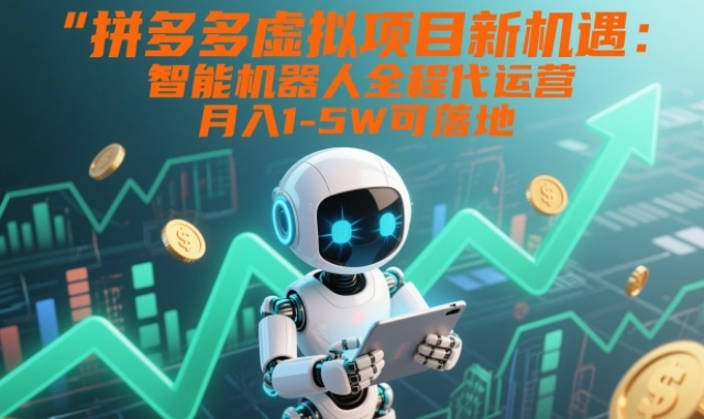 拼多多虚拟项目新机遇：智能机器人全程代运营，月入1-5W可落地【揭秘】-云阁资源网