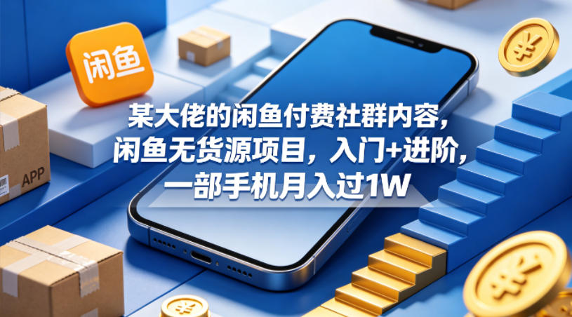 某大佬的闲鱼付费社群内容，闲鱼无货源项目，入门+进阶，一部手机月入过1W-云阁资源网