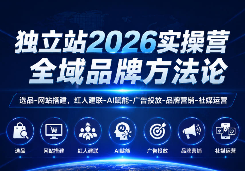独立站2026实操营,全域品牌方法论,选品-网站搭建,红人建联-AI赋能-广告投放-品牌营销-社煤运营-云阁资源网