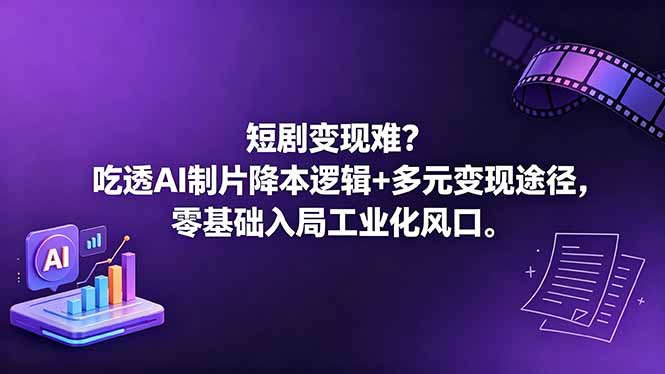 短剧变现难?吃透AI制片降本逻辑+多元变现途径,零基础入局工业化风口-云阁资源网