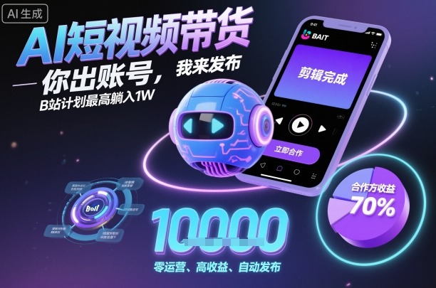 AI短视频带货，你出账号，我来发布，B站计划最高躺入1W【揭秘】-云阁资源网