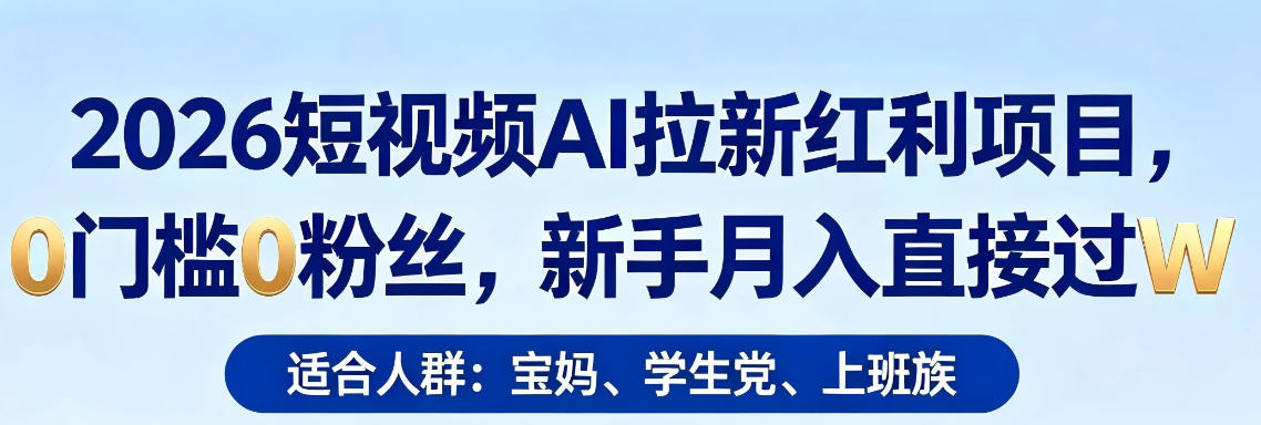 2026短视频AI拉新红利项目，0门槛0粉丝，新手月入直接过1W-云阁资源网