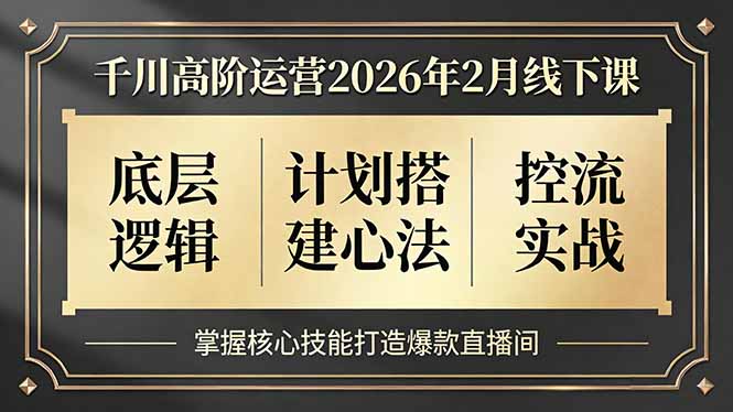 千川高阶运营2026年2月线下课,底层逻辑、计划搭建心法、控流实战,掌握核心技能打造爆款直播间-云阁资源网