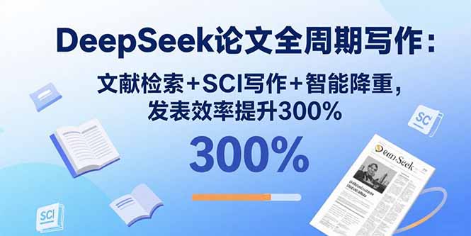DeepSeek论文全周期写作：文献检索+SCI写作+智能降重，发表效率提升300%-云阁资源网