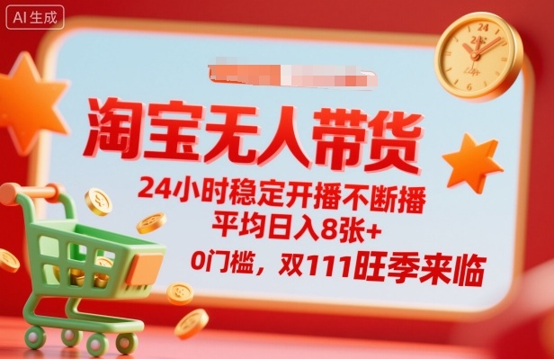 淘宝无人带货，24小时稳定开播不断播，平均日入8张+，0门槛，双11旺季来临【揭秘】-云阁资源网