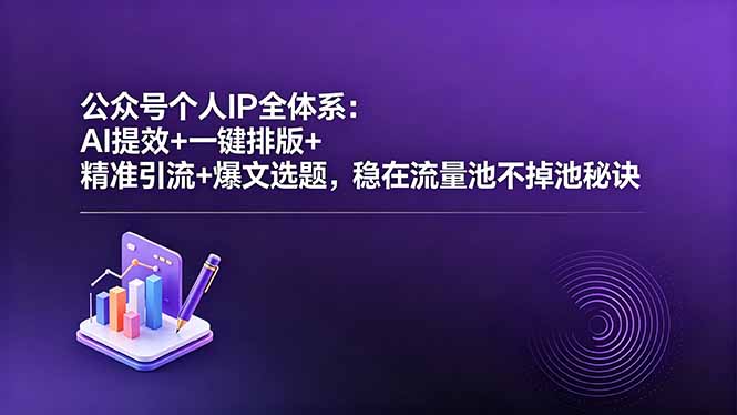 公众号个人IP全体系：AI提效+一键排版+精准引流+爆文选题，稳在流量池不掉池秘诀-云阁资源网