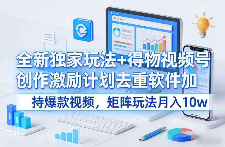 全新独家玩法+得物视频号创作激励计划去重软件加持爆款视频,矩阵玩法月入10w+【揭秘】-云阁资源网