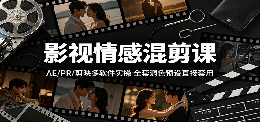 影视情感混剪课：AE/PR/剪映多软件实操，全套调色预设直接套用-云阁资源网