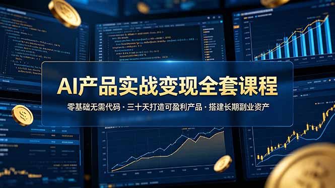 AI产品实战变现全套课程，零基础无需代码，三十天打造可盈利产品搭建长期副业资产-云阁资源网