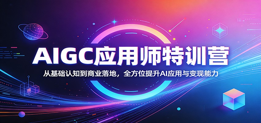 AIGC应用师特训营：从基础认知到商业落地，全方位提升AI应用与变现能力-云阁资源网